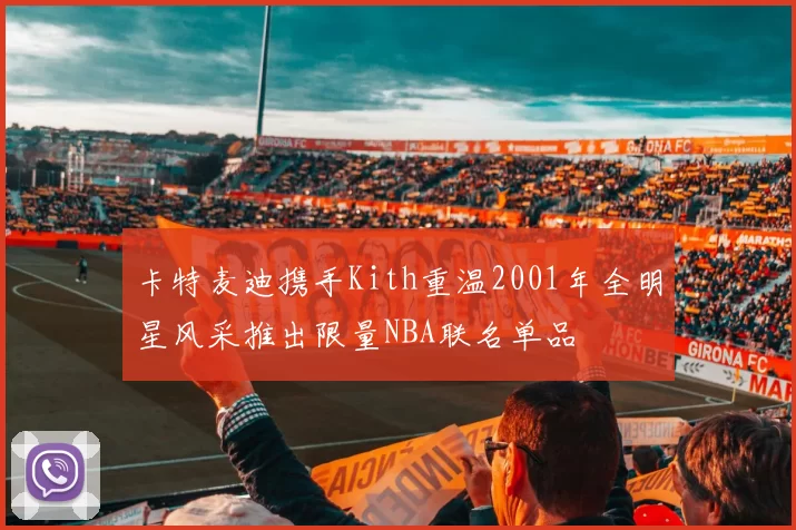 卡特麦迪携手Kith重温2001年全明星风采推出限量NBA联名单品