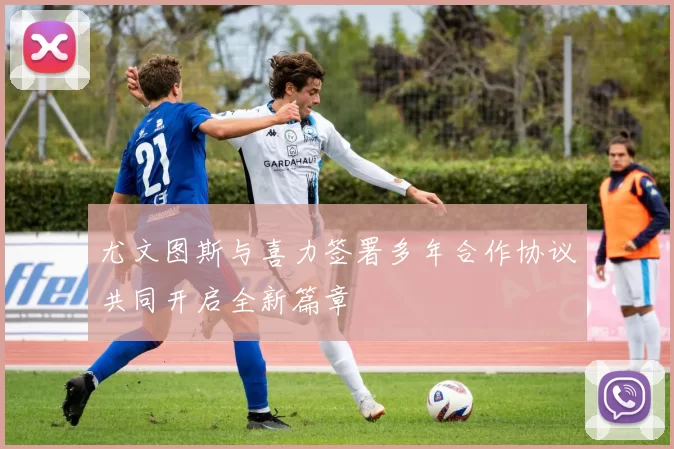 尤文图斯与喜力签署多年合作协议共同开启全新篇章