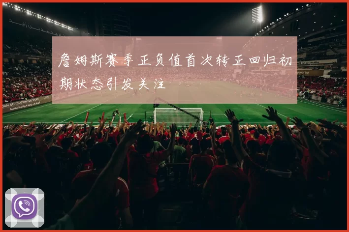 詹姆斯赛季正负值首次转正回归初期状态引发关注