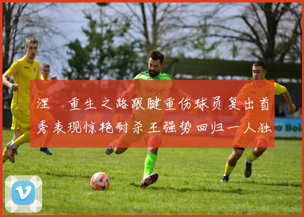 涅槃重生之路跟腱重伤球员复出首秀表现惊艳耐杀王强势回归一人独得30分以上