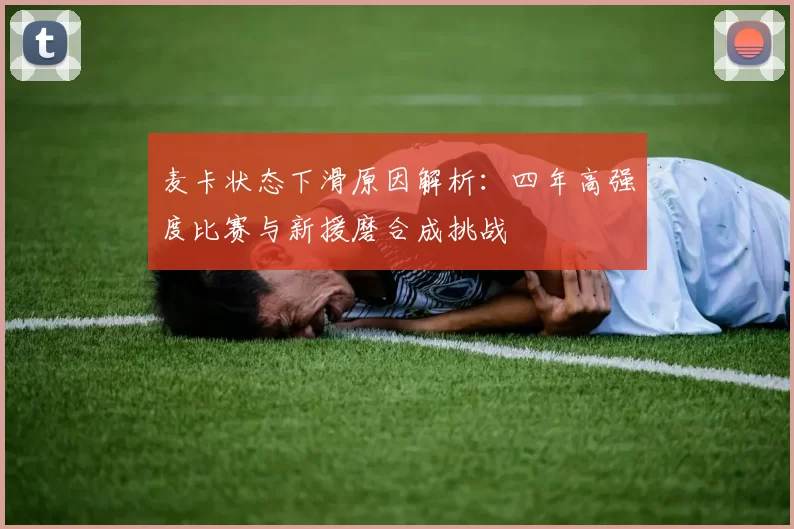 麦卡状态下滑原因解析：四年高强度比赛与新援磨合成挑战