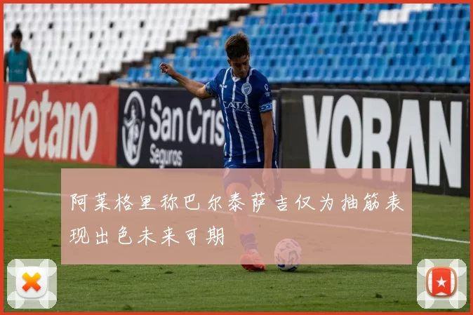 阿莱格里称巴尔泰萨吉仅为抽筋表现出色未来可期
