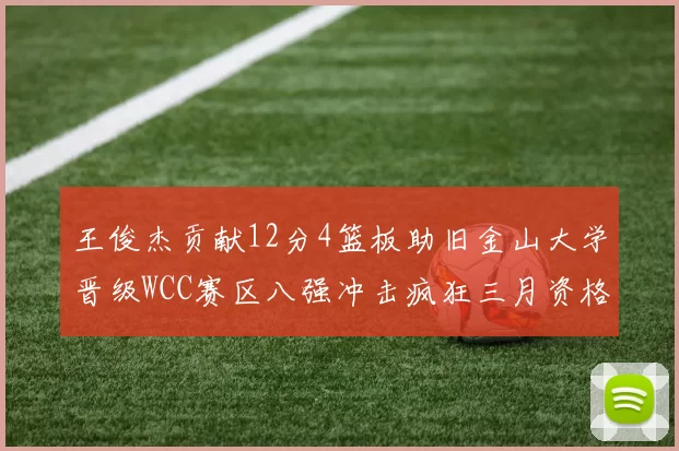 王俊杰贡献12分4篮板助旧金山大学晋级WCC赛区八强冲击疯狂三月资格