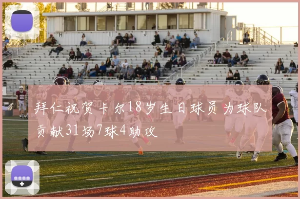 拜仁祝贺卡尔18岁生日球员为球队贡献31场7球4助攻