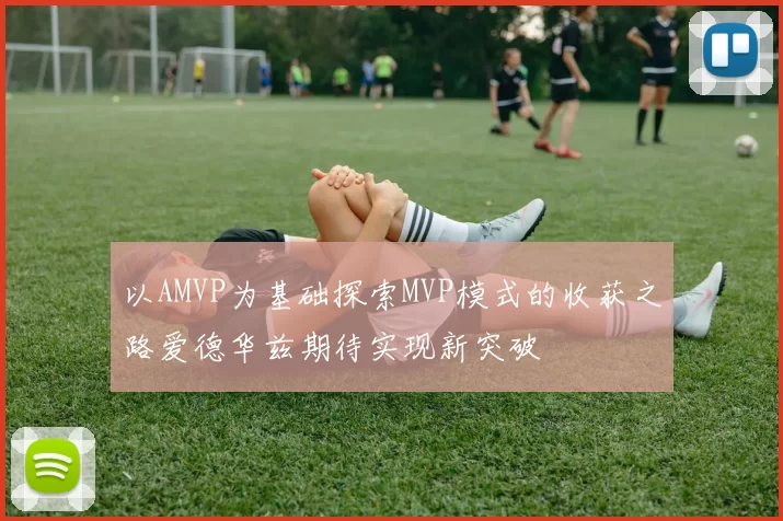 以AMVP为基础探索MVP模式的收获之路爱德华兹期待实现新突破