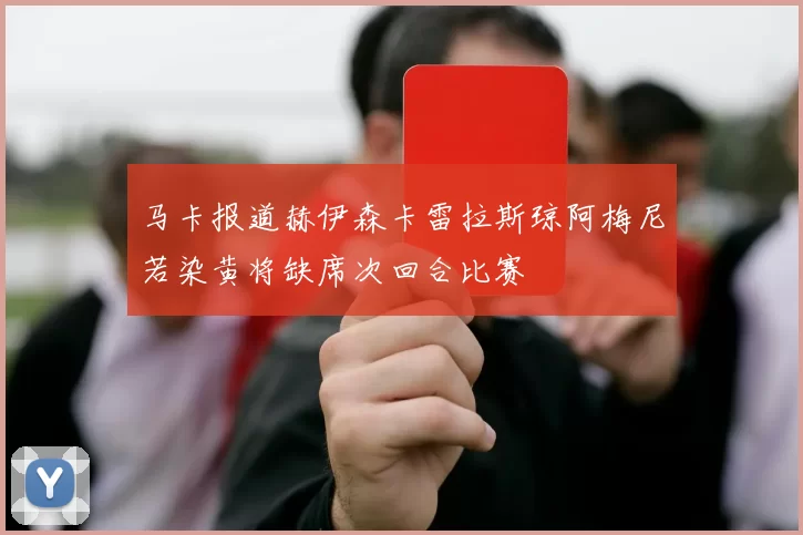 马卡报道赫伊森卡雷拉斯琼阿梅尼若染黄将缺席次回合比赛
