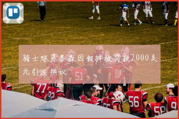 骑士球员泰森因假摔被罚款2000美元引发热议
