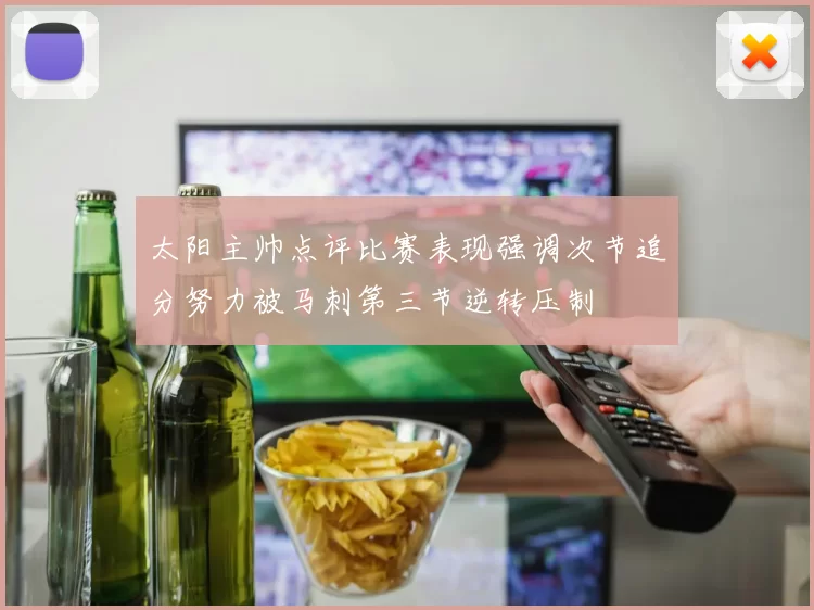 太阳主帅点评比赛表现强调次节追分努力被马刺第三节逆转压制