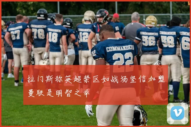 拉门斯称英超禁区如战场坚信加盟曼联是明智之举