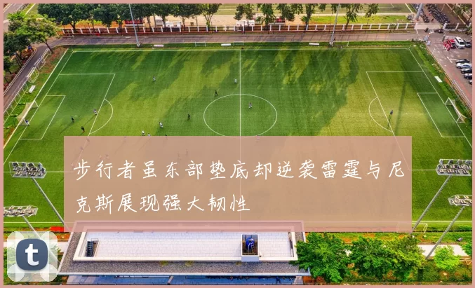 步行者虽东部垫底却逆袭雷霆与尼克斯展现强大韧性